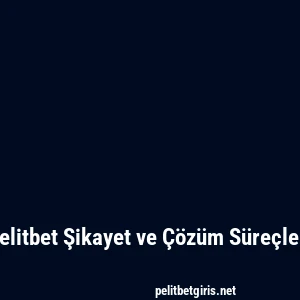 Pelitbet Şikayet ve Çözüm Süreçleri